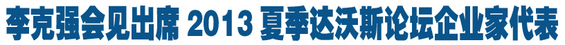 李克強(qiáng)會見出席2013夏季達(dá)沃斯論壇企業(yè)家代表