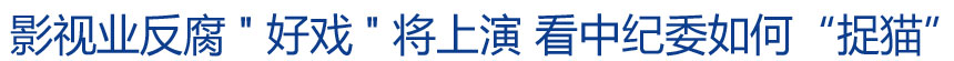 影視業反腐"好戲"將上演 看中紀委如何“捉貓”?