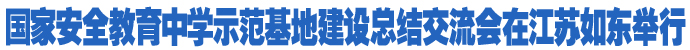 國家安全教育中學示范基地建設(shè)總結(jié)交流會在江蘇如東舉行